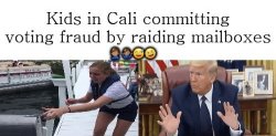 Trump Kids In Cali Committing Voting Fraud By Raiding Mailboxes Meme Template