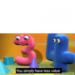 You simply have less value Meme Template