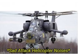 Sad Attack Helicopter Noises Meme Template