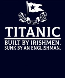 Titanic Sinking Built by Irishmen sunk by an englishman Meme Template