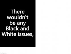 No White And Black Issues If There Were No White Black Issues Meme Template