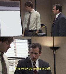 I have to go make a call. The Office Meme Template
