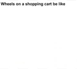 Wheels on a shopping cart Meme Template