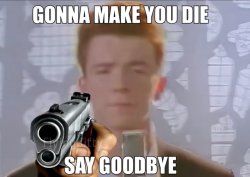 Gonna make you die, say goodbye Meme Template