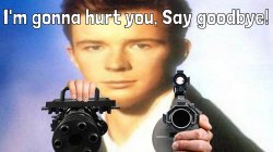 I'm gonna hurt you, Say goodbye! (Rick Astley) Meme Template