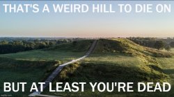 That's a weird hill to die on (franklin gothic medium) Meme Template
