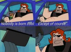 Nobody's born cool except of course Meme Template