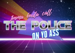 Imma bouta call the police on yo ass Meme Template