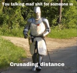Your talking mad shit for somebody in crusading distance Meme Template
