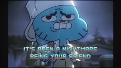 It's Been A Nightmare Being Your Friend Gumball Meme Template