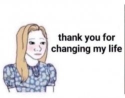 Thank you for changing my life Meme Template