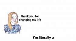 You literally changed my life Meme Template
