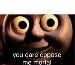 You dare oppose me mortal Meme Template