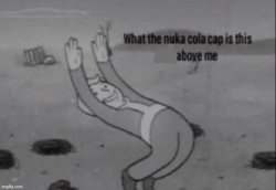 what the nuka cola cap is this above me Meme Template