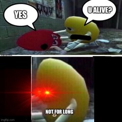 U alive yes not for long Meme Template
