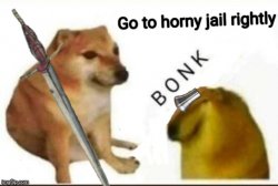 Go to horny jail rightly *BONK* Meme Template