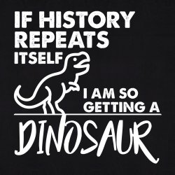 If history repeats itself I’m so getting a dinosaur Meme Template