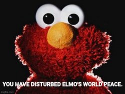 YOU HAVE DISTURBED ELMO'S WORLD PEACE. Meme Template