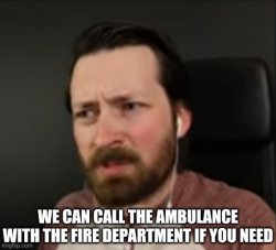 We can call the ambulance with the fire department if you need. Meme Template