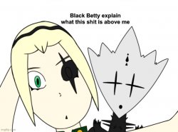 Black Betty explain what this shit is above me Meme Template