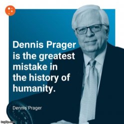 Dennis Prager is the greatest mistake in the history of humanity Meme Template