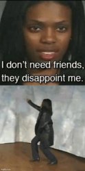 i dont need friends they disappoint me vine Meme Template