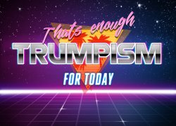 That’s enough Trumpism for today Meme Template