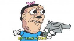 BUT I HAVE A GUN!!! Meme Template