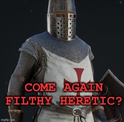 come again filthy heretic? Meme Template