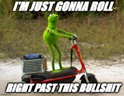 Kermit i'm just gonna roll right past this bullshit Meme Template