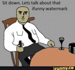 Sit down. Let's talk about that ifunny watermark Meme Template