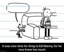 It was now time for Greg to kill manny, for he now knew too much Meme Template