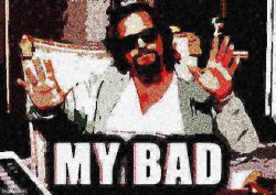 The dude from Big Lebowski my bad deep-fried 1 Meme Template