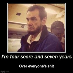 Four score and seven years over everyone's shit Meme Template