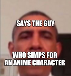 says the guy who simps for an anime character Meme Template