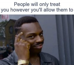 People Will Treat You However You'll Allow Them Too Meme Template