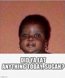Did ya eat anything today, Sugah? Meme Template