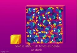 Gold is about 20 times denser than a duck. Meme Template