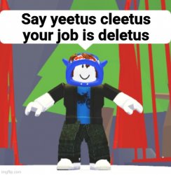 Say yeetus cleetus your job is deletus Meme Template