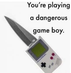 You're playing a dangerous GAME BOY. Meme Template