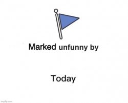 Marked unfunny by X today Meme Template