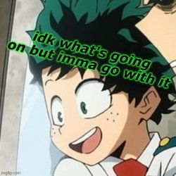 Idk what’s going on but imma go with it D e k u - Meme Template