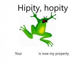 Hipity Hopity, your BLANK is now my property Meme Template