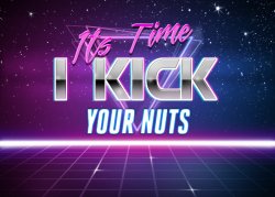 Its Time I Kick Your Nuts Meme Template