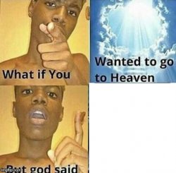 what if you wanted to go to heaven but god said X Meme Template