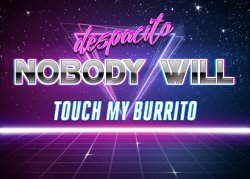 despacito nobody will touch my burrito Meme Template