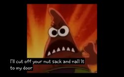 I'll cut off your nutsack and nail it to my door! Meme Template