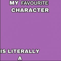 My favorite character is literally a ____ Meme Template