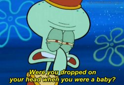 Squidward Were you dropped on your head Meme Template