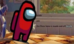 The floor here is made out of sus Meme Template